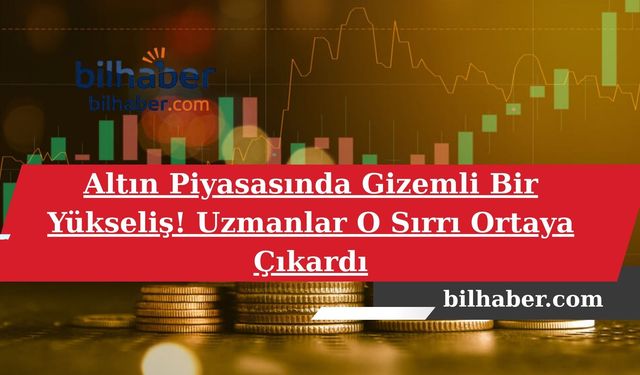 Altın Piyasasında Gizemli Bir Yükseliş! Uzmanlar O Sırrı Ortaya Çıkardı