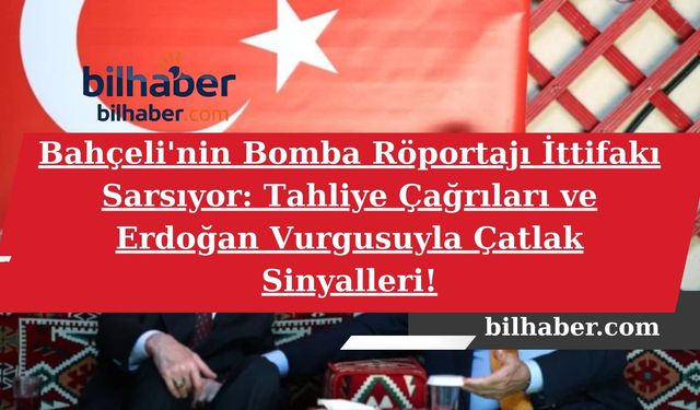 Bahçeli'nin Bomba Röportajı İttifakı Sarsıyor: Tahliye Çağrıları ve Erdoğan Vurgusuyla Çatlak Sinyalleri!