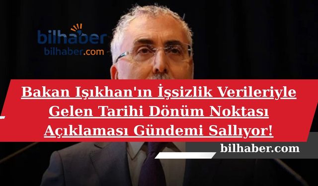 Bakan Işıkhan'ın İşsizlik Verileriyle Gelen Tarihi Dönüm Noktası Açıklaması Gündemi Sallıyor!