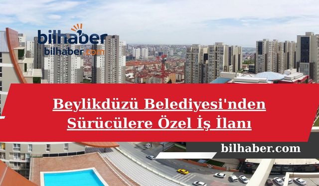 Beylikdüzü Belediyesi'nden Sürücülere Özel İş İlanı