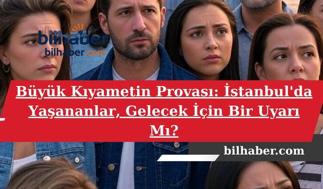 Büyük Kıyametin Provası: İstanbul'da Yaşananlar, Gelecek İçin Bir Uyarı Mı?