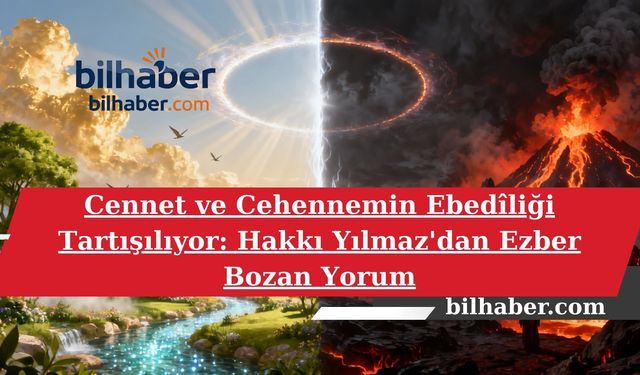 Cennet ve Cehennemin Ebedîliği Tartışılıyor: Hakkı Yılmaz'dan Ezber Bozan Yorum