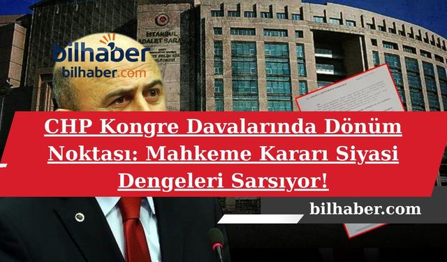 CHP Kongre Davalarında Dönüm Noktası: Mahkeme Kararı Siyasi Dengeleri Sarsıyor!