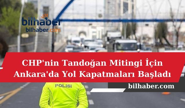 CHP'nin Tandoğan Mitingi İçin Ankara'da Yol Kapatmaları Başladı