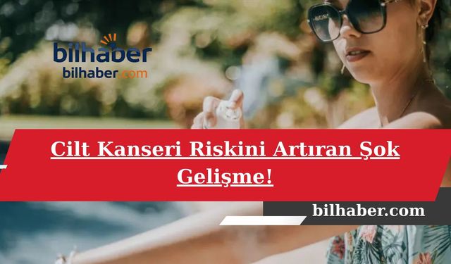 Cilt Kanseri Riskini Artıran Şok Gelişme!
