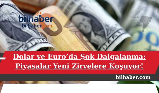 Dolar ve Euro’da Şok Dalgalanma: Piyasalar Yeni Zirvelere Koşuyor!