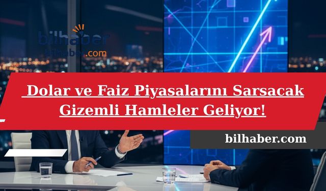 Dolar ve Faiz Piyasalarını Sarsacak Gizemli Hamleler Geliyor!