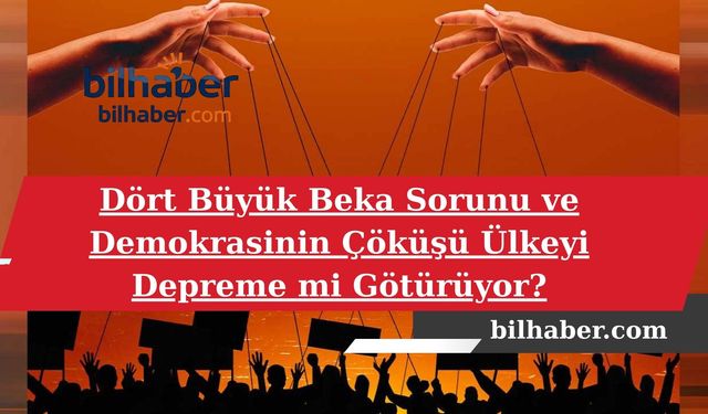 Dört Büyük Beka Sorunu ve Demokrasinin Çöküşü Ülkeyi Depreme mi Götürüyor?