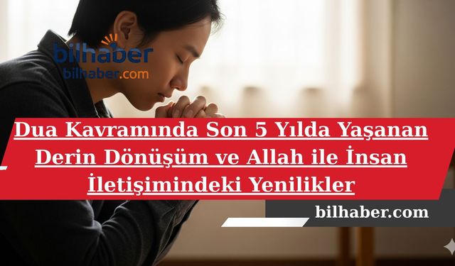 Dua Kavramında Son 5 Yılda Yaşanan Derin Dönüşüm ve Allah ile İnsan İletişimindeki Yenilikler