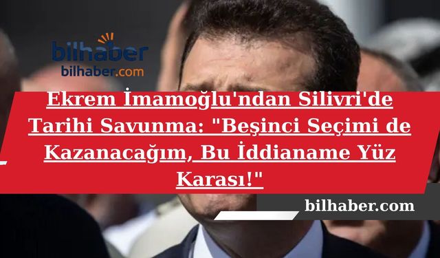 Ekrem İmamoğlu'ndan Silivri'de Tarihi Savunma: "Beşinci Seçimi de Kazanacağım, Bu İddianame Yüz Karası!"
