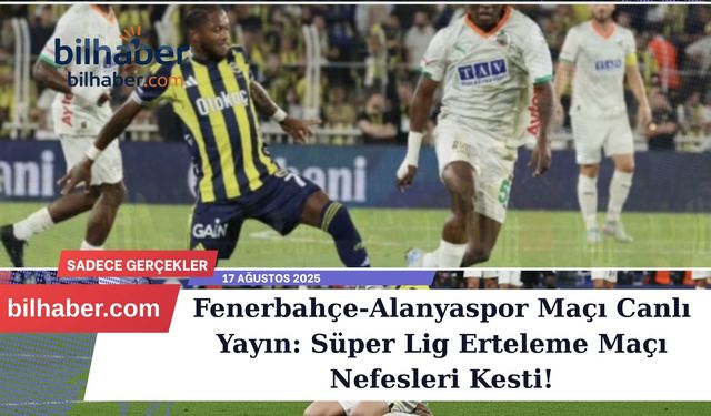 Fenerbahçe-Alanyaspor Maçı Canlı Yayın: Süper Lig Erteleme Maçı Nefesleri Kesti!