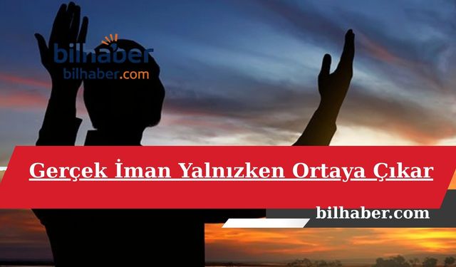 Gerçek İman Yalnızken Ortaya Çıkar