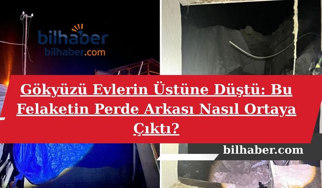 Gökyüzü Evlerin Üstüne Düştü: Bu Felaketin Perde Arkası Nasıl Ortaya Çıktı?