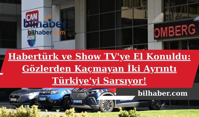 Habertürk ve Show TV'ye El Konuldu: Gözlerden Kaçmayan İki Ayrıntı Türkiye'yi Sarsıyor!