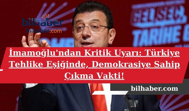 İmamoğlu'ndan Kritik Uyarı: Türkiye Tehlike Eşiğinde, Demokrasiye Sahip Çıkma Vakti!