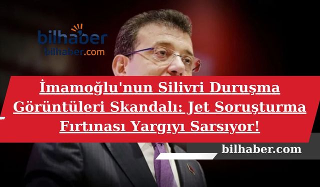 İmamoğlu'nun Silivri Duruşma Görüntüleri Skandalı: Jet Soruşturma Fırtınası Yargıyı Sarsıyor!