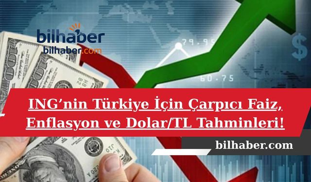 ING’nin Türkiye İçin Çarpıcı Faiz, Enflasyon ve Dolar/TL Tahminleri!
