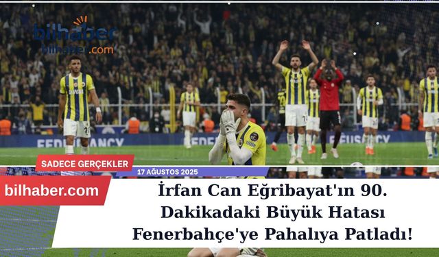 İrfan Can Eğribayat'ın 90. Dakikadaki Büyük Hatası Fenerbahçe'ye Pahalıya Patladı!