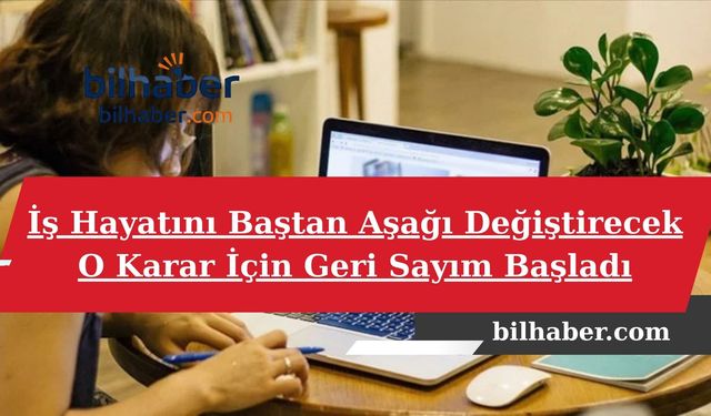 İş Hayatını Baştan Aşağı Değiştirecek O Karar İçin Geri Sayım Başladı