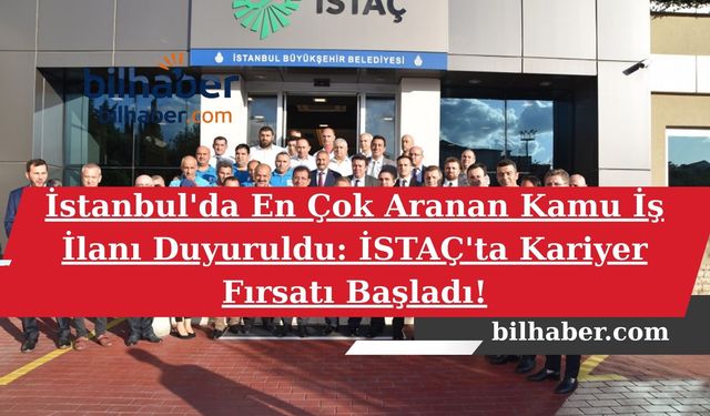 İstanbul'da En Çok Aranan Kamu İş İlanı Duyuruldu: İSTAÇ'ta Kariyer Fırsatı Başladı!
