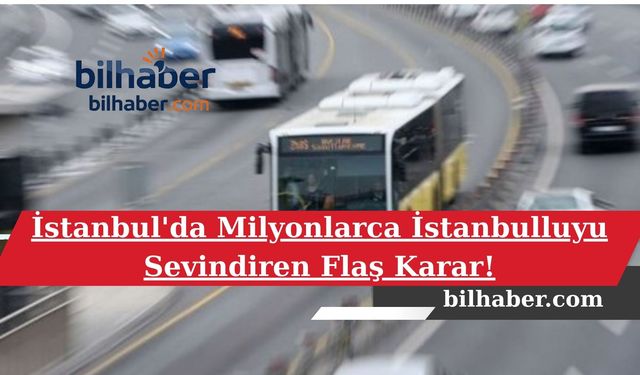 İstanbul'da Milyonlarca İstanbulluyu Sevindiren Flaş Karar!