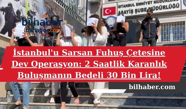İstanbul'u Sarsan Fuhuş Çetesine Dev Operasyon: 2 Saatlik Karanlık Buluşmanın Bedeli 30 Bin Lira!