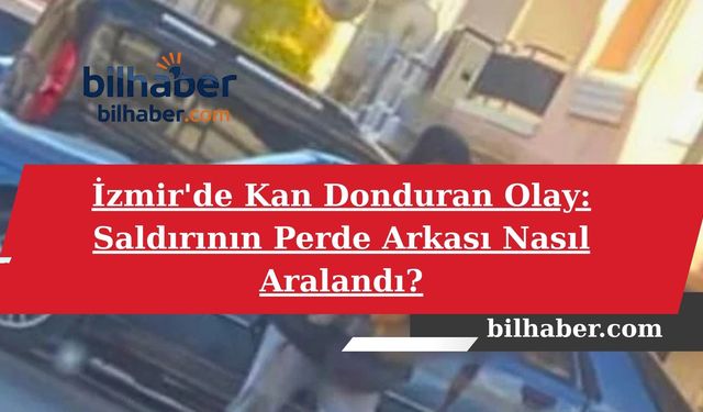 İzmir'de Kan Donduran Olay: Saldırının Perde Arkası Nasıl Aralandı?