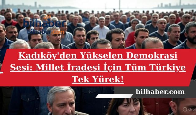 Kadıköy'den Yükselen Demokrasi Sesi: Millet İradesi İçin Tüm Türkiye Tek Yürek!