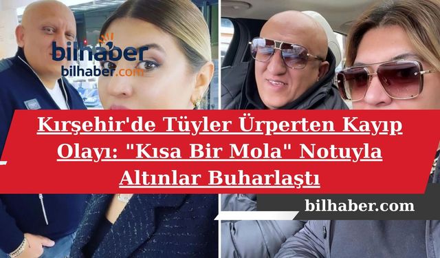 Kırşehir'de Tüyler Ürperten Kayıp Olayı: "Kısa Bir Mola" Notuyla Altınlar Buharlaştı
