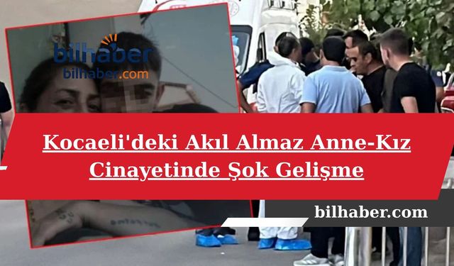 Kocaeli'deki Akıl Almaz Anne-Kız Cinayetinde Şok Gelişme