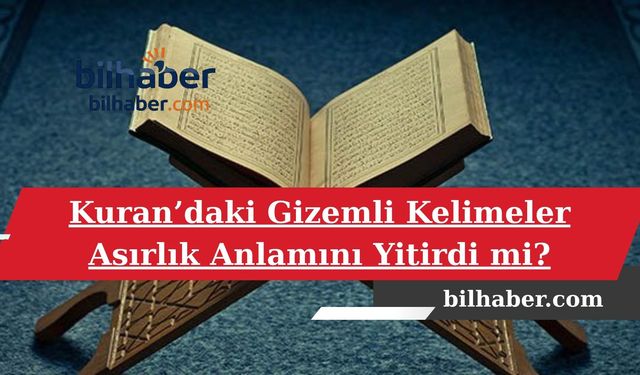 Kuran’daki Gizemli Kelimeler Asırlık Anlamını Yitirdi mi?