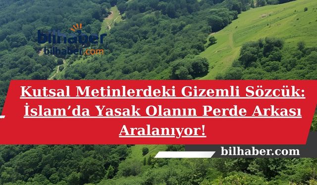 Kutsal Metinlerdeki Gizemli Sözcük: İslam’da Yasak Olanın Perde Arkası Aralanıyor!