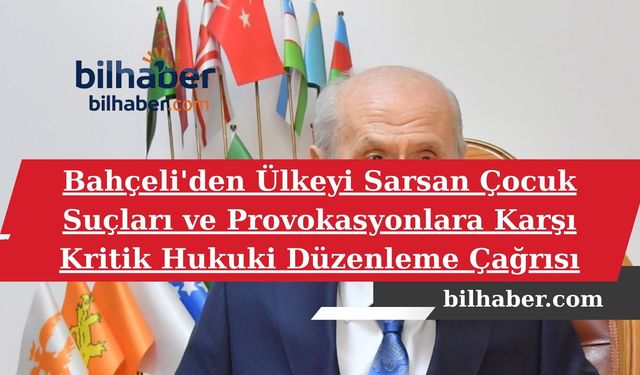 MHP Lideri Bahçeli'den Ülkeyi Sarsan Çocuk Suçları ve Provokasyonlara Karşı Kritik Hukuki Düzenleme Çağrısı