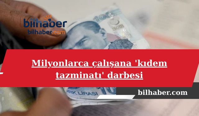 Milyonlarca Çalışana Kıdem Tazminatı Şoku