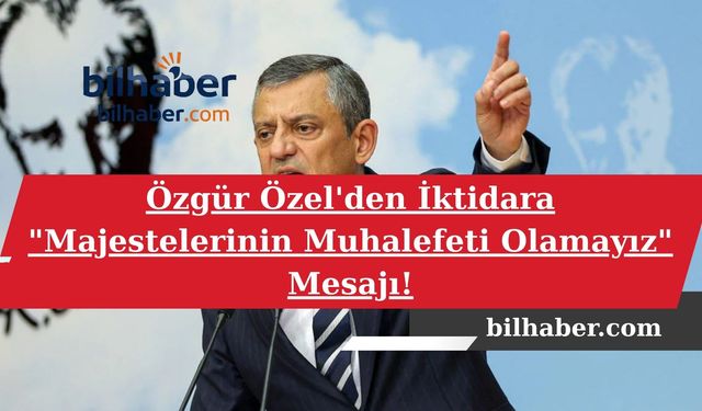 Özgür Özel'den İktidara "Majestelerinin Muhalefeti Olamayız" Mesajı!