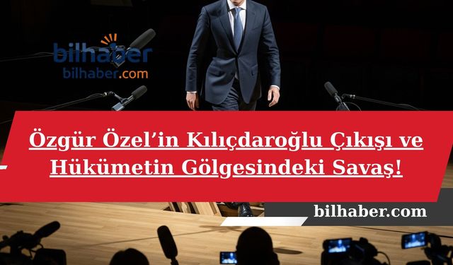 Özgür Özel’in Kılıçdaroğlu Çıkışı ve Hükümetin Gölgesindeki Savaş!