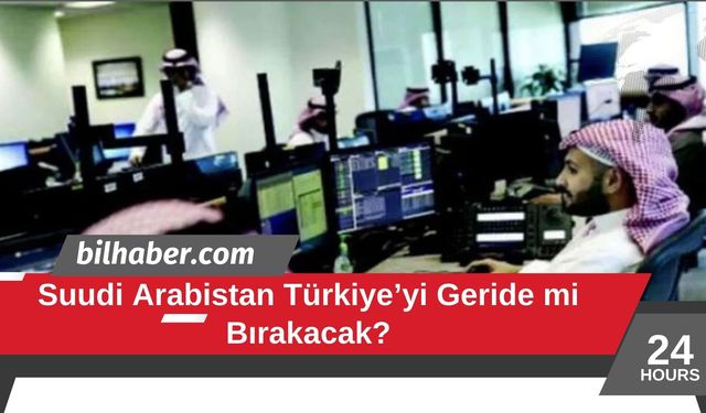 Suudi Arabistan Türkiye’yi Geride mi Bırakacak?