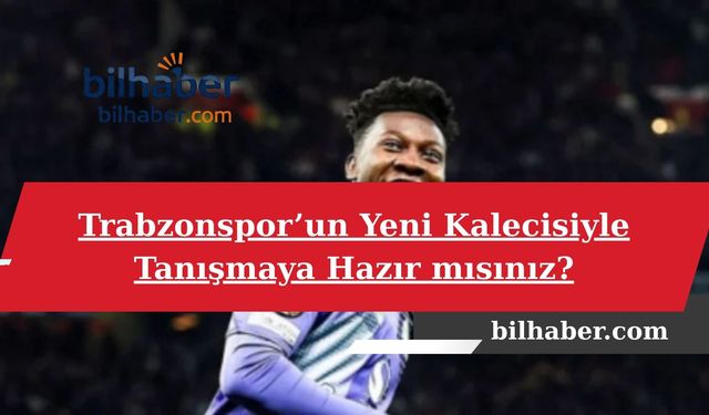 Trabzonspor’un Yeni Kalecisiyle Tanışmaya Hazır mısınız?
