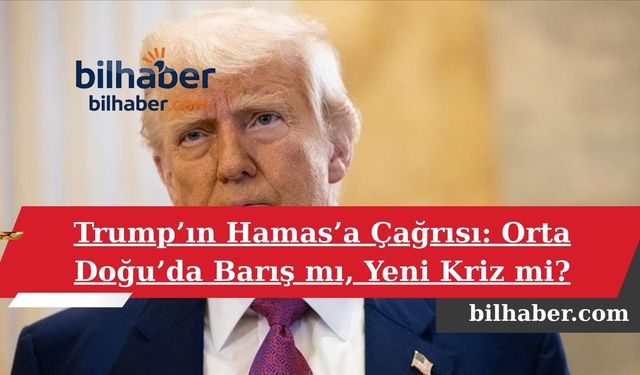 Trump’ın Hamas’a Çağrısı: Orta Doğu’da Barış mı, Yeni Kriz mi?