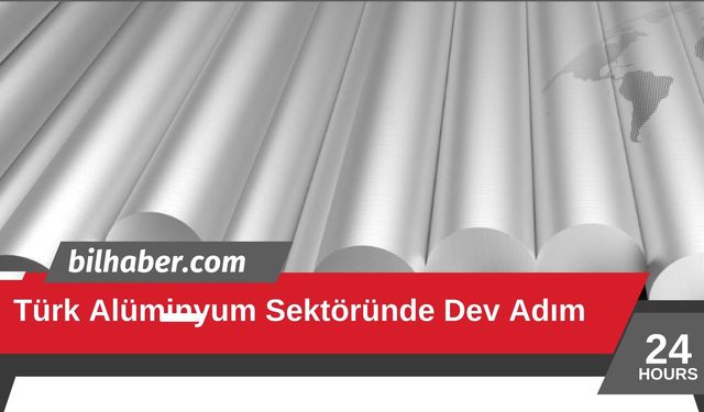 Türk Alüminyum Sektöründe Dev Adım
