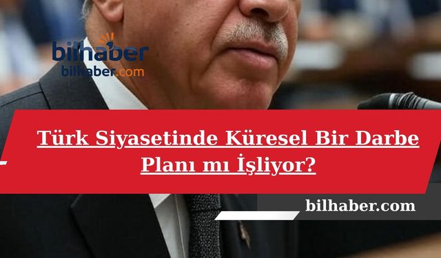 Türk Siyasetinde Küresel Bir Darbe Planı mı İşliyor?