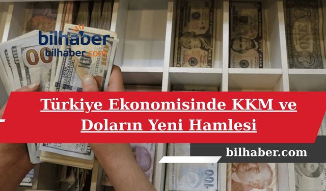 Türkiye Ekonomisinde KKM ve Doların Yeni Hamlesi