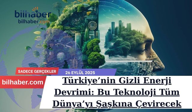 Türkiye’nin Gizli Enerji Devrimi: Bu Teknoloji Tüm Dünya’yı Şaşkına Çevirecek