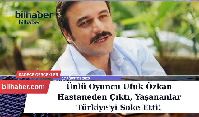 Ünlü Oyuncu Ufuk Özkan Hastaneden Çıktı, Yaşananlar Türkiye'yi Şoke Etti!