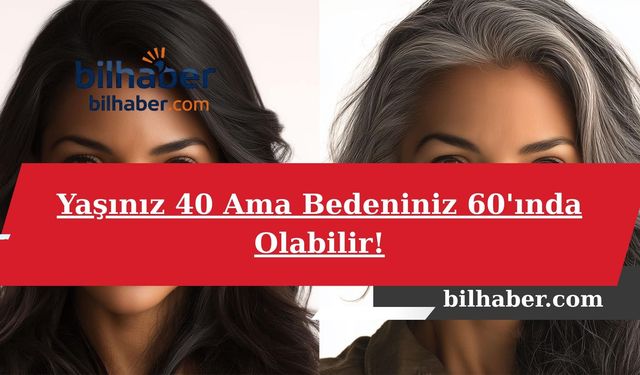 Yaşınız 40 Ama Bedeniniz 60'ında Olabilir!