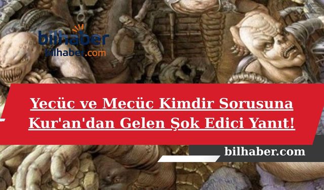Yecüc ve Mecüc Kimdir Sorusuna Kur'an'dan Gelen Şok Edici Yanıt!