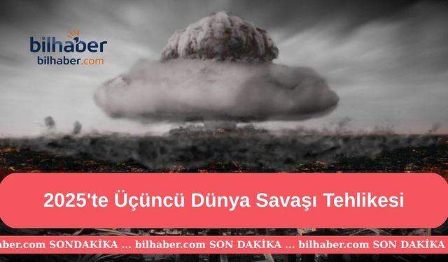 2025'te Üçüncü Dünya Savaşı Tehlikesi