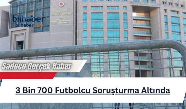 3 Bin 700 Futbolcu Soruşturma Altında