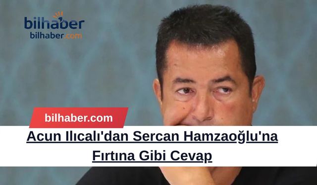 Acun Ilıcalı'dan Sercan Hamzaoğlu'na Fırtına Gibi Cevap