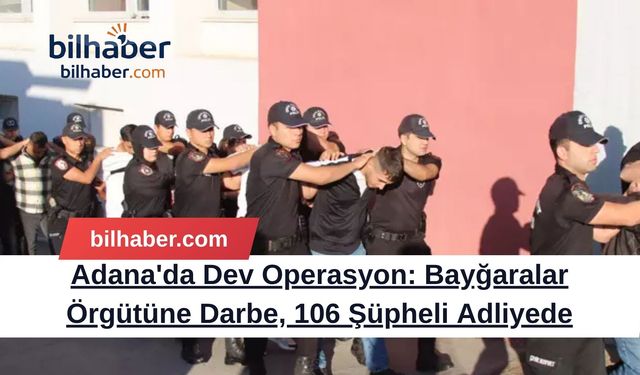 Adana'da Dev Operasyon: Bayğaralar Örgütüne Darbe, 106 Şüpheli Adliyede
